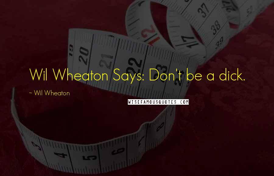 Wil Wheaton Quotes: Wil Wheaton Says: Don't be a dick.
