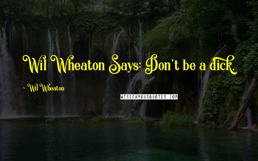 Wil Wheaton Quotes: Wil Wheaton Says: Don't be a dick.