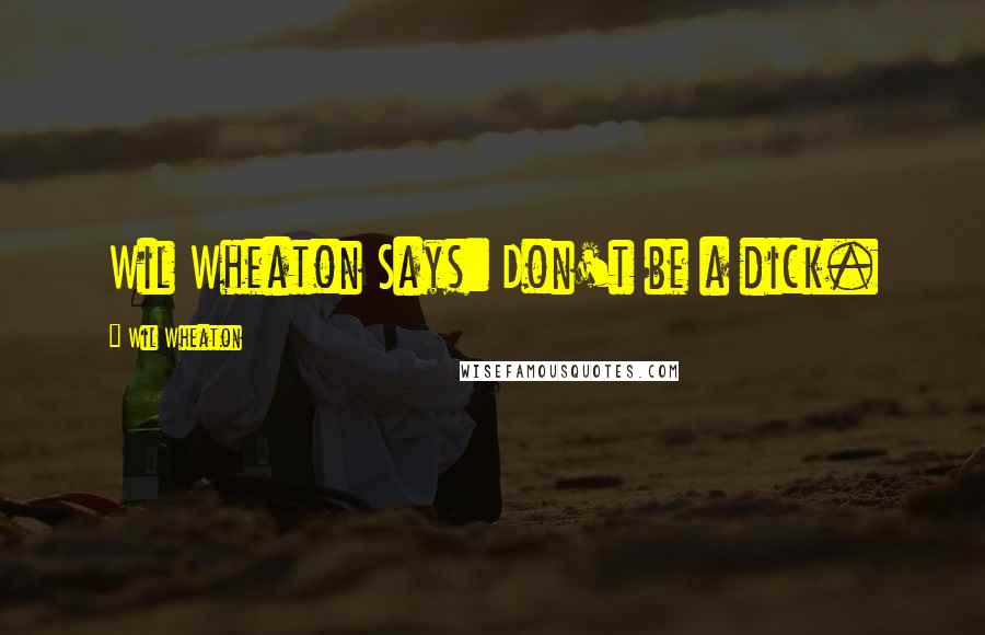 Wil Wheaton Quotes: Wil Wheaton Says: Don't be a dick.