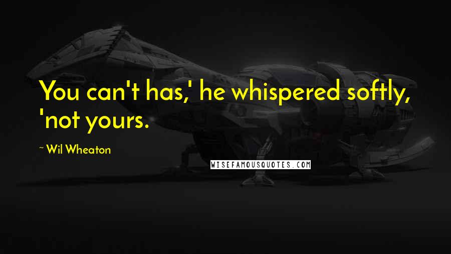 Wil Wheaton Quotes: You can't has,' he whispered softly, 'not yours.