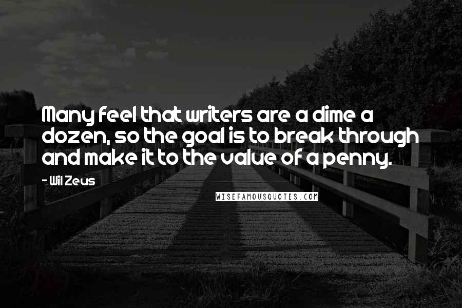 Wil Zeus Quotes: Many feel that writers are a dime a dozen, so the goal is to break through and make it to the value of a penny.