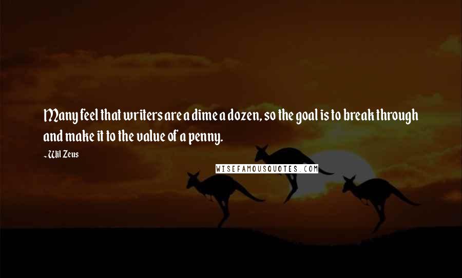 Wil Zeus Quotes: Many feel that writers are a dime a dozen, so the goal is to break through and make it to the value of a penny.