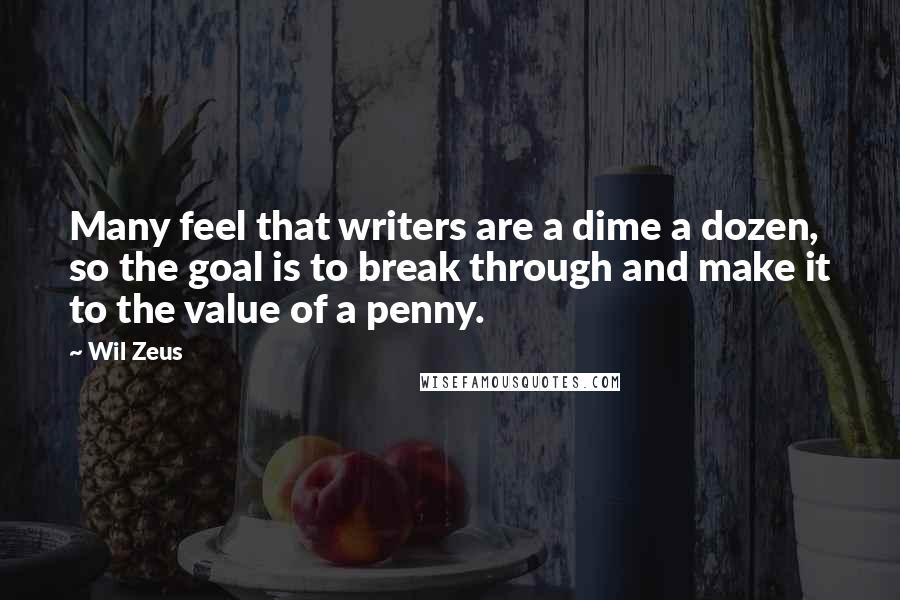 Wil Zeus Quotes: Many feel that writers are a dime a dozen, so the goal is to break through and make it to the value of a penny.