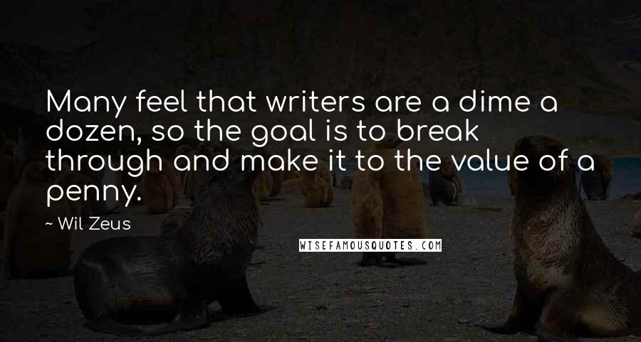 Wil Zeus Quotes: Many feel that writers are a dime a dozen, so the goal is to break through and make it to the value of a penny.