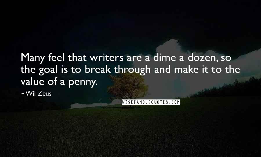 Wil Zeus Quotes: Many feel that writers are a dime a dozen, so the goal is to break through and make it to the value of a penny.