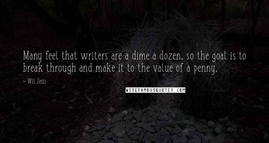 Wil Zeus Quotes: Many feel that writers are a dime a dozen, so the goal is to break through and make it to the value of a penny.