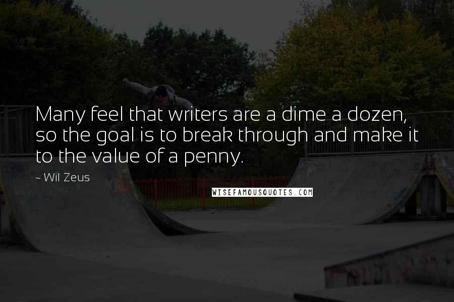 Wil Zeus Quotes: Many feel that writers are a dime a dozen, so the goal is to break through and make it to the value of a penny.