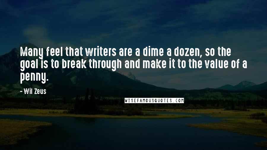 Wil Zeus Quotes: Many feel that writers are a dime a dozen, so the goal is to break through and make it to the value of a penny.