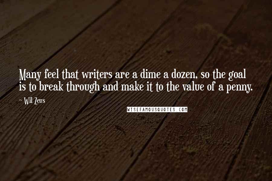 Wil Zeus Quotes: Many feel that writers are a dime a dozen, so the goal is to break through and make it to the value of a penny.