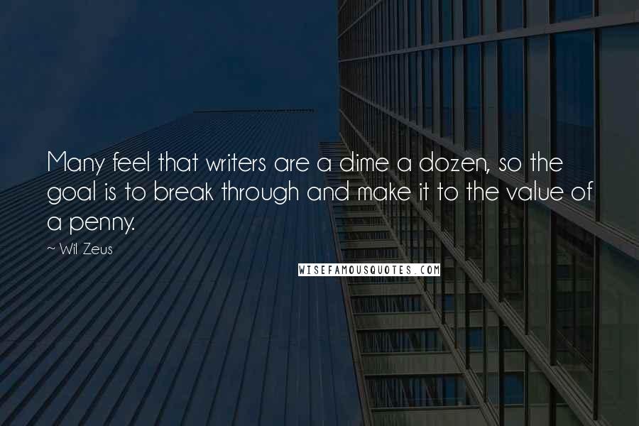 Wil Zeus Quotes: Many feel that writers are a dime a dozen, so the goal is to break through and make it to the value of a penny.