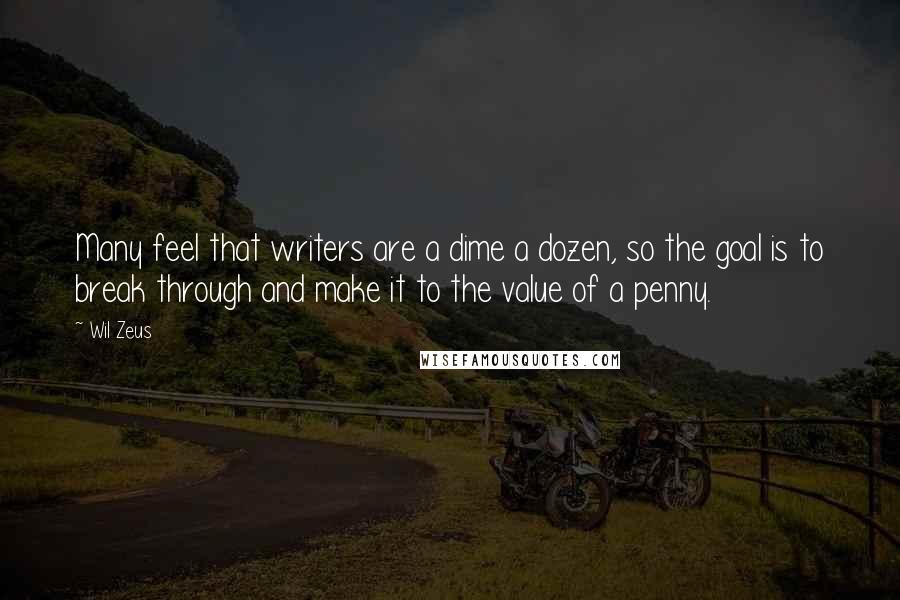 Wil Zeus Quotes: Many feel that writers are a dime a dozen, so the goal is to break through and make it to the value of a penny.