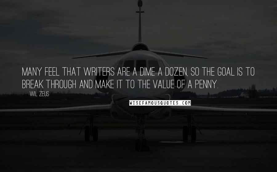 Wil Zeus Quotes: Many feel that writers are a dime a dozen, so the goal is to break through and make it to the value of a penny.