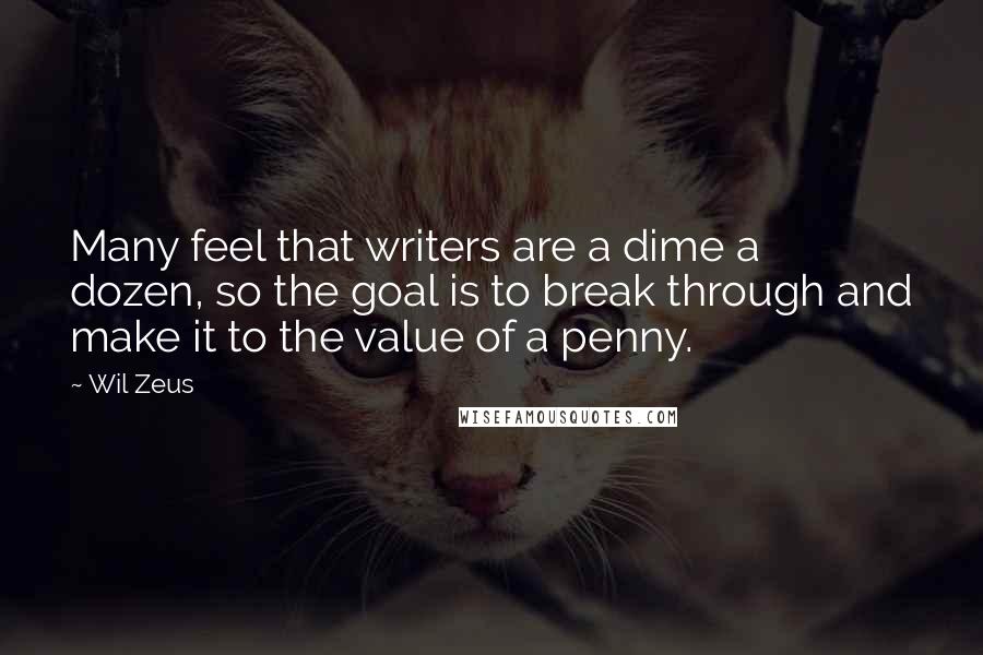 Wil Zeus Quotes: Many feel that writers are a dime a dozen, so the goal is to break through and make it to the value of a penny.