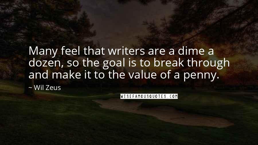 Wil Zeus Quotes: Many feel that writers are a dime a dozen, so the goal is to break through and make it to the value of a penny.