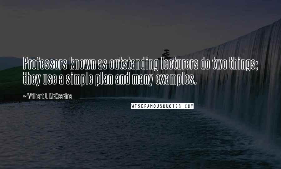 Wilbert J. McKeachie Quotes: Professors known as outstanding lecturers do two things; they use a simple plan and many examples.