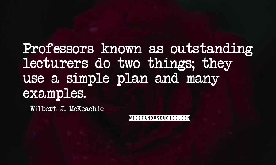 Wilbert J. McKeachie Quotes: Professors known as outstanding lecturers do two things; they use a simple plan and many examples.