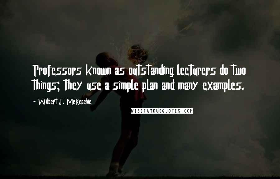 Wilbert J. McKeachie Quotes: Professors known as outstanding lecturers do two things; they use a simple plan and many examples.