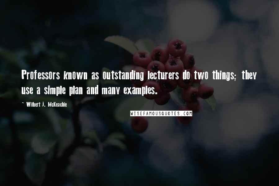 Wilbert J. McKeachie Quotes: Professors known as outstanding lecturers do two things; they use a simple plan and many examples.