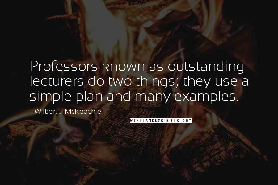 Wilbert J. McKeachie Quotes: Professors known as outstanding lecturers do two things; they use a simple plan and many examples.