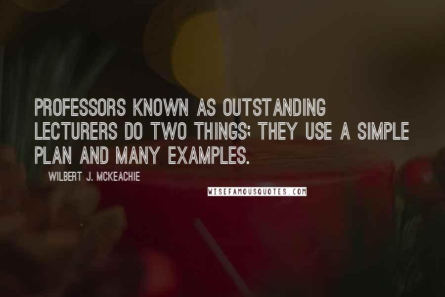 Wilbert J. McKeachie Quotes: Professors known as outstanding lecturers do two things; they use a simple plan and many examples.