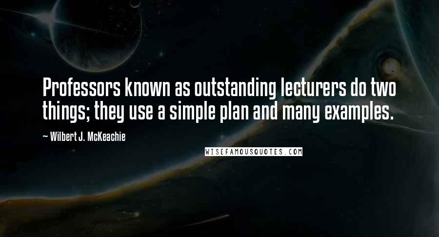 Wilbert J. McKeachie Quotes: Professors known as outstanding lecturers do two things; they use a simple plan and many examples.