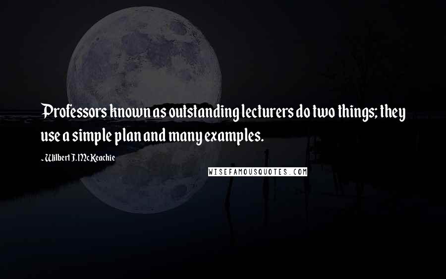 Wilbert J. McKeachie Quotes: Professors known as outstanding lecturers do two things; they use a simple plan and many examples.