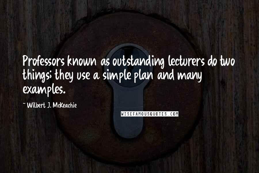 Wilbert J. McKeachie Quotes: Professors known as outstanding lecturers do two things; they use a simple plan and many examples.