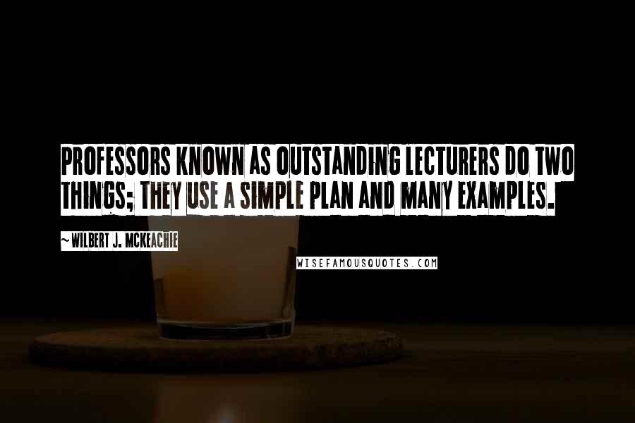 Wilbert J. McKeachie Quotes: Professors known as outstanding lecturers do two things; they use a simple plan and many examples.