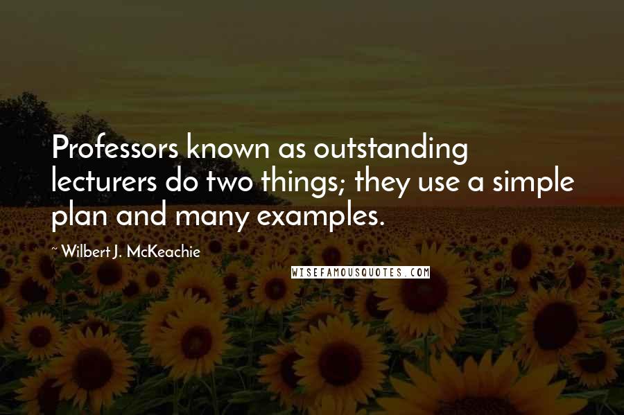 Wilbert J. McKeachie Quotes: Professors known as outstanding lecturers do two things; they use a simple plan and many examples.