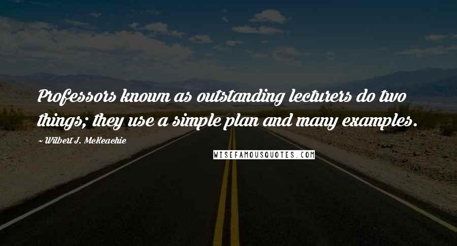 Wilbert J. McKeachie Quotes: Professors known as outstanding lecturers do two things; they use a simple plan and many examples.