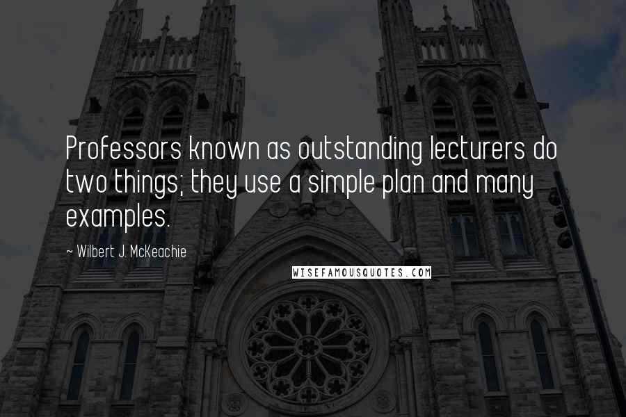 Wilbert J. McKeachie Quotes: Professors known as outstanding lecturers do two things; they use a simple plan and many examples.