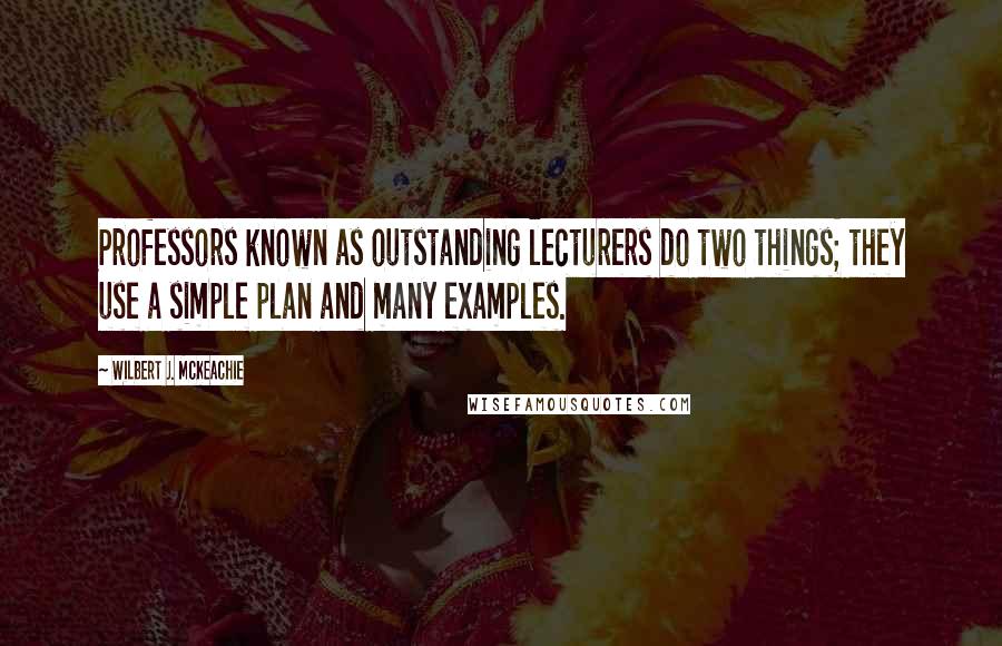 Wilbert J. McKeachie Quotes: Professors known as outstanding lecturers do two things; they use a simple plan and many examples.