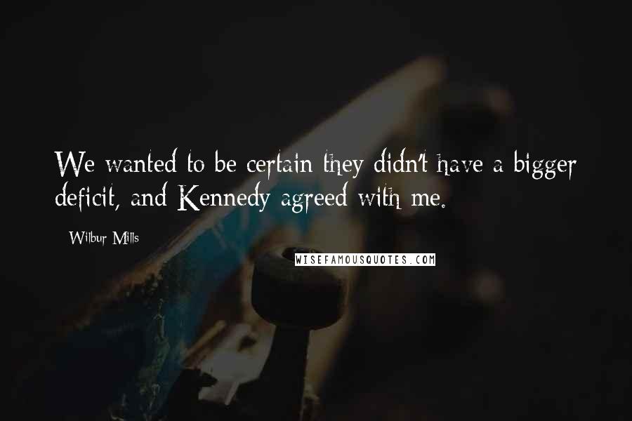 Wilbur Mills Quotes: We wanted to be certain they didn't have a bigger deficit, and Kennedy agreed with me.