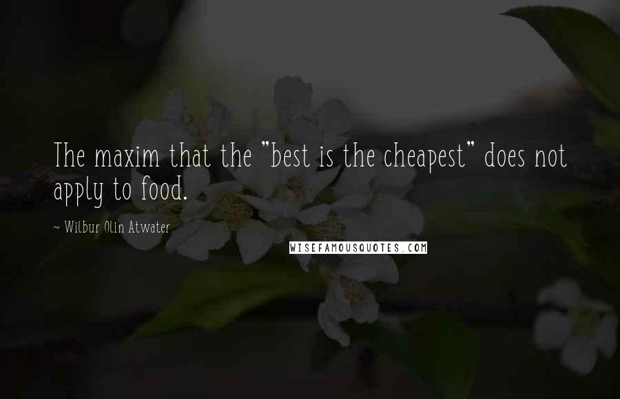 Wilbur Olin Atwater Quotes: The maxim that the "best is the cheapest" does not apply to food.