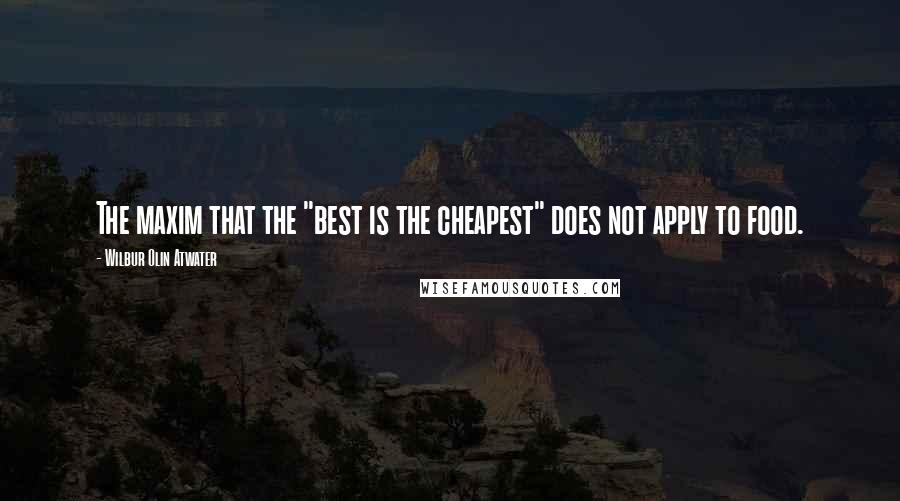 Wilbur Olin Atwater Quotes: The maxim that the "best is the cheapest" does not apply to food.