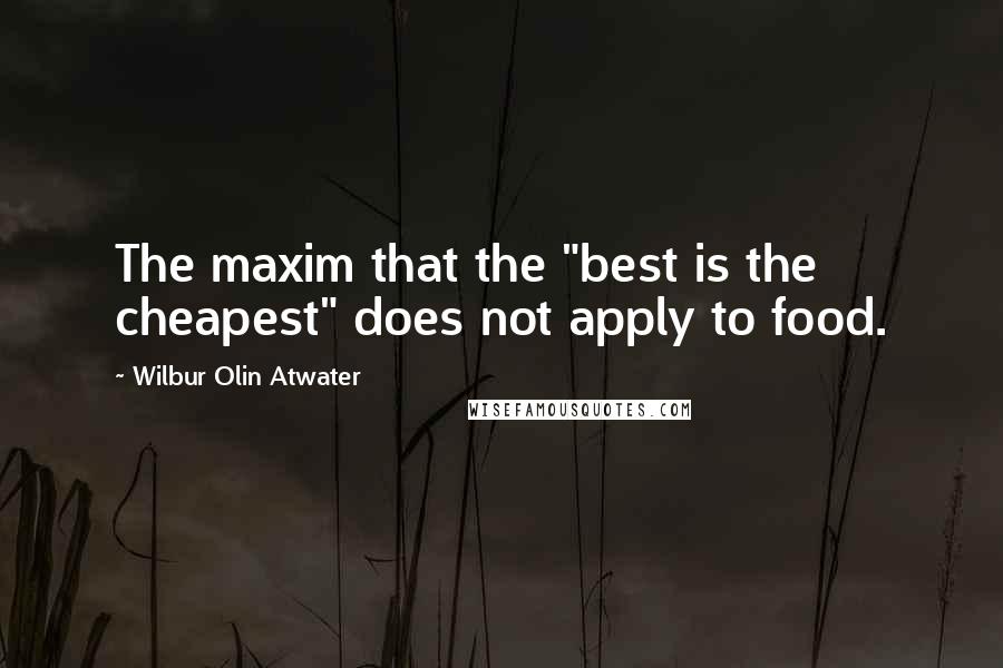 Wilbur Olin Atwater Quotes: The maxim that the "best is the cheapest" does not apply to food.