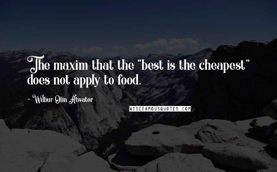 Wilbur Olin Atwater Quotes: The maxim that the "best is the cheapest" does not apply to food.