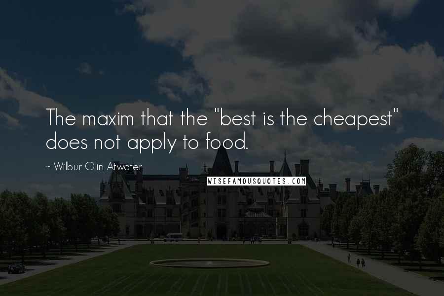 Wilbur Olin Atwater Quotes: The maxim that the "best is the cheapest" does not apply to food.