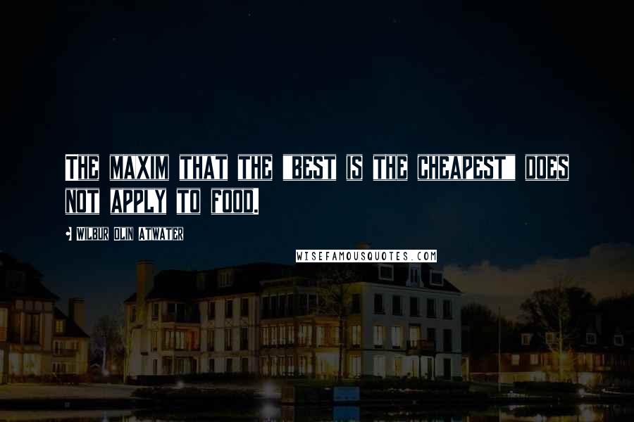 Wilbur Olin Atwater Quotes: The maxim that the "best is the cheapest" does not apply to food.