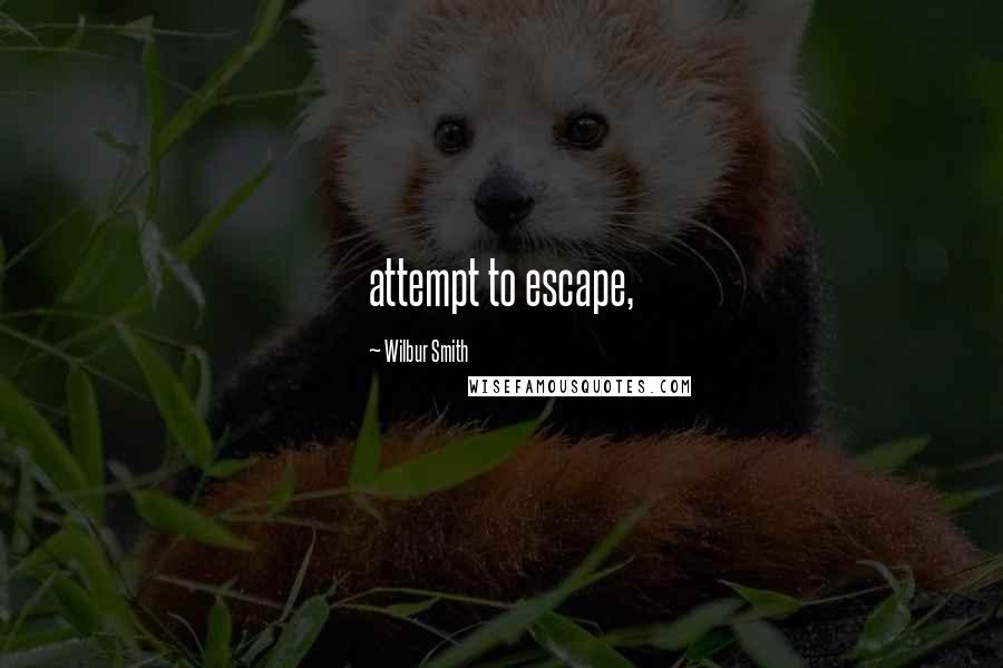 Wilbur Smith Quotes: attempt to escape,