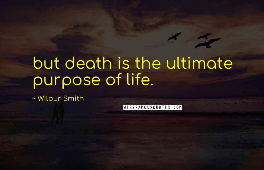 Wilbur Smith Quotes: but death is the ultimate purpose of life.