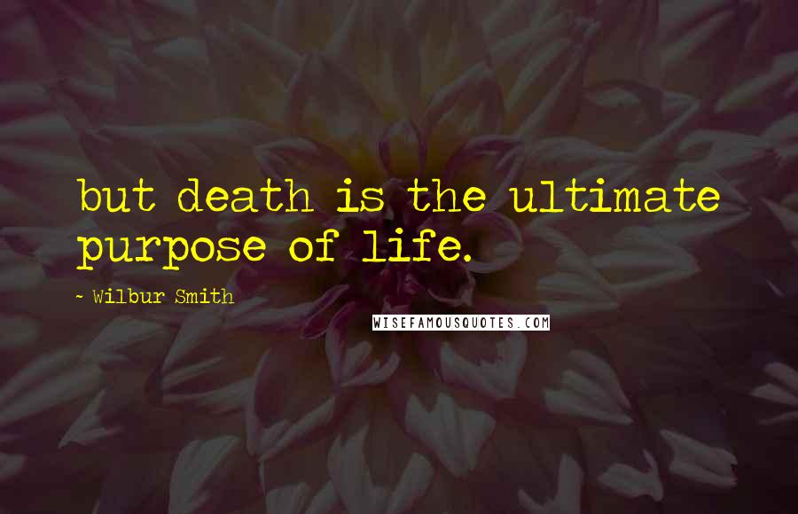 Wilbur Smith Quotes: but death is the ultimate purpose of life.