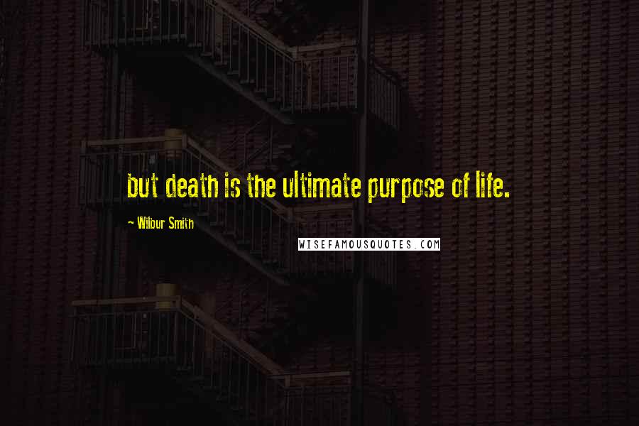 Wilbur Smith Quotes: but death is the ultimate purpose of life.