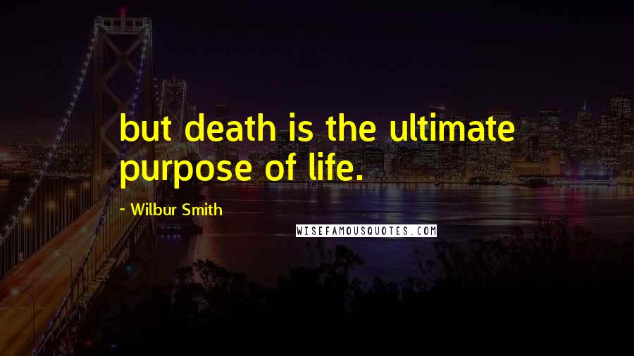 Wilbur Smith Quotes: but death is the ultimate purpose of life.