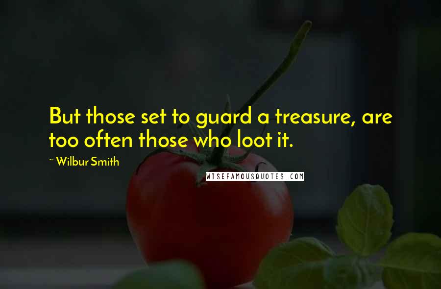 Wilbur Smith Quotes: But those set to guard a treasure, are too often those who loot it.