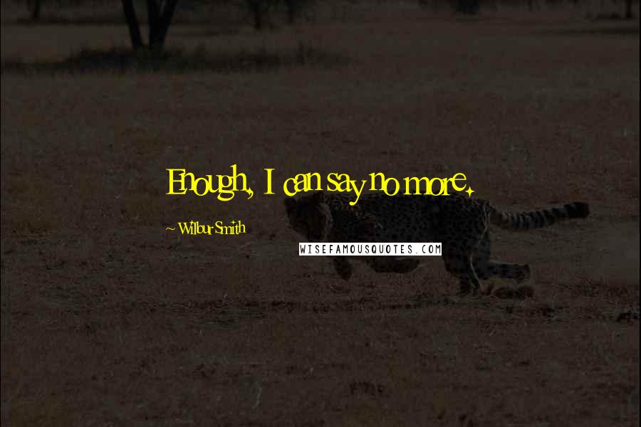Wilbur Smith Quotes: Enough, I can say no more.
