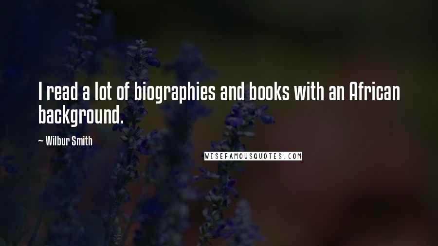 Wilbur Smith Quotes: I read a lot of biographies and books with an African background.