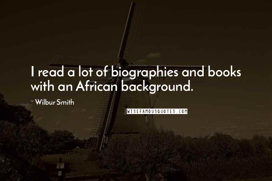 Wilbur Smith Quotes: I read a lot of biographies and books with an African background.