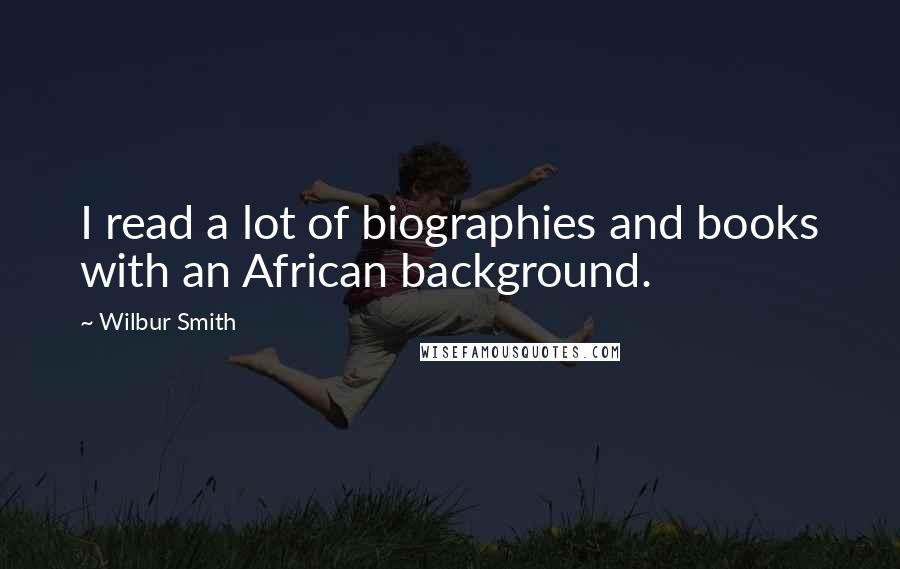 Wilbur Smith Quotes: I read a lot of biographies and books with an African background.