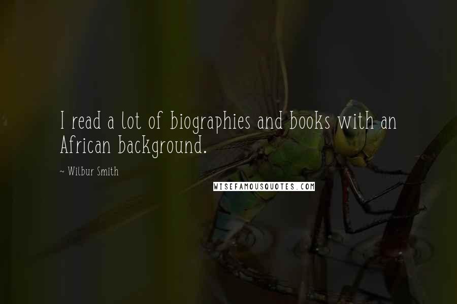 Wilbur Smith Quotes: I read a lot of biographies and books with an African background.